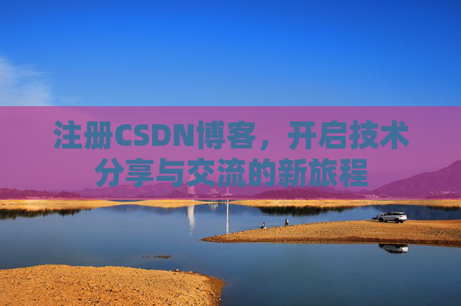 注册CSDN博客，开启技术分享与交流的新旅程